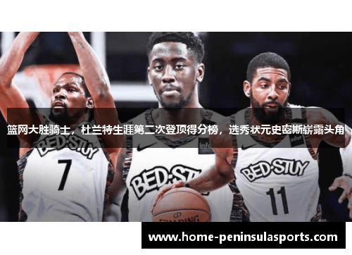 篮网大胜骑士，杜兰特生涯第二次登顶得分榜，选秀状元史密斯崭露头角