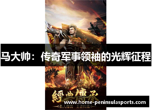 马大帅：传奇军事领袖的光辉征程