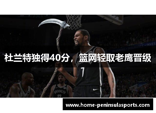 杜兰特独得40分，篮网轻取老鹰晋级