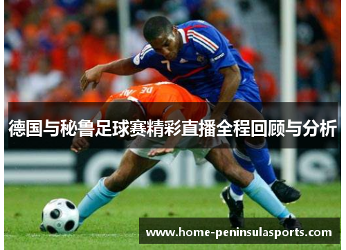 德国与秘鲁足球赛精彩直播全程回顾与分析