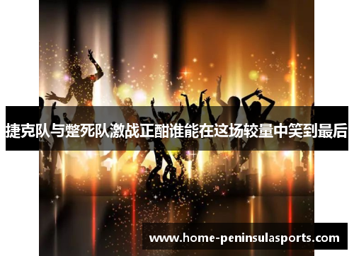 捷克队与蹩死队激战正酣谁能在这场较量中笑到最后