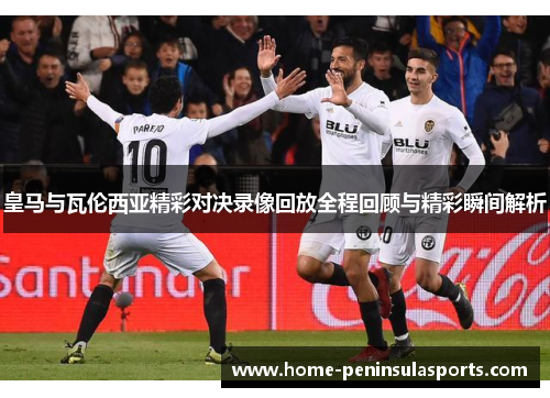 皇马与瓦伦西亚精彩对决录像回放全程回顾与精彩瞬间解析